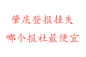 肇慶登報掛失，肇慶登報掛失哪個報社最便宜找我要登報網