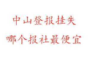 中山登報掛失，中山登報掛失哪個報社最便宜找我要登報網