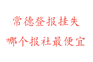 常德登報掛失，常德登報掛失哪個報社最便宜找我要登報網