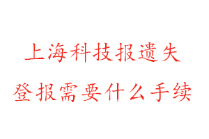 上海科技報遺失登報需要什么手續找我要登報網