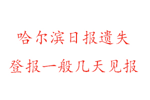 哈爾濱日?qǐng)?bào)遺失登報(bào)一般幾天見(jiàn)報(bào)找我要登報(bào)網(wǎng)