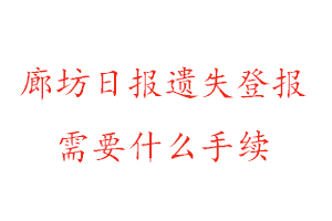 廊坊日報遺失登報需要什么手續找我要登報網