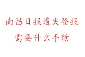 南昌日報遺失登報需要什么手續找我要登報網