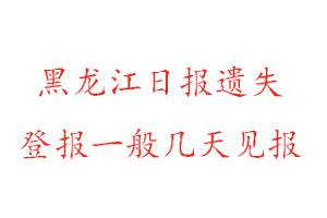 黑龍江日報遺失登報一般幾天見報找我要登報網