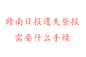 贛南日報遺失登報需要什么手續找我要登報網