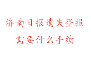 濟南日報遺失登報需要什么手續找我要登報網