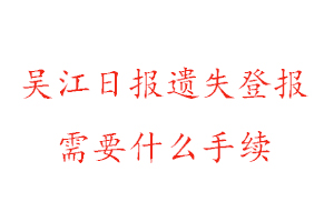 吳江日報(bào)遺失登報(bào)需要什么手續(xù)找我要登報(bào)網(wǎng)