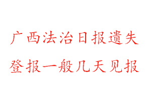 廣西法治日?qǐng)?bào)遺失登報(bào)一般幾天見(jiàn)報(bào)找我要登報(bào)網(wǎng)