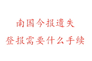 南國今報遺失登報需要什么手續找我要登報網