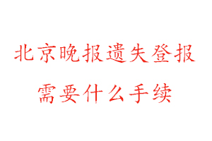 北京晚報遺失登報需要什么手續找我要登報網