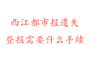 西江都市報(bào)遺失登報(bào)需要什么手續(xù)找我要登報(bào)網(wǎng)