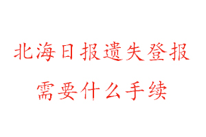 北海日報遺失登報需要什么手續找我要登報網