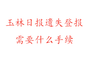 玉林日?qǐng)?bào)遺失登報(bào)需要什么手續(xù)找我要登報(bào)網(wǎng)