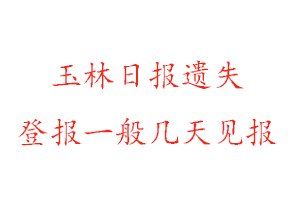 玉林日報遺失登報一般幾天見報找我要登報網