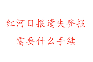 紅河日報遺失登報需要什么手續找我要登報網