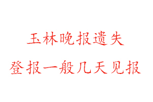 玉林晚報遺失登報一般幾天見報找我要登報網(wǎng)