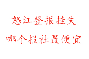 怒江登報掛失，怒江登報掛失哪個報社最便宜找我要登報網