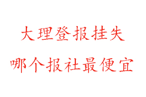 大理登報掛失，大理登報掛失哪個報社最便宜找我要登報網