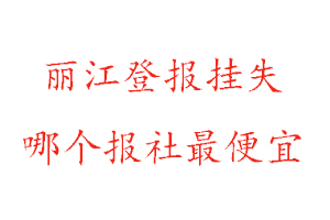 麗江登報掛失，麗江登報掛失哪個報社最便宜找我要登報網