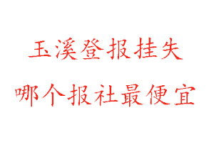 玉溪登報掛失，玉溪登報掛失哪個報社最便宜找我要登報網