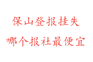 保山登報(bào)掛失，保山登報(bào)掛失哪個報(bào)社最便宜找我要登報(bào)網(wǎng)