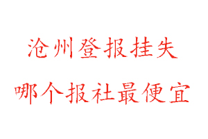 滄州登報(bào)掛失，滄州登報(bào)掛失哪個(gè)報(bào)社最便宜找我要登報(bào)網(wǎng)