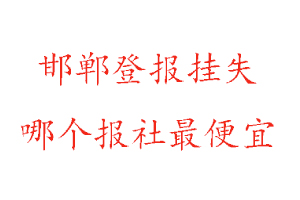 邯鄲登報掛失，邯鄲登報掛失哪個報社最便宜找我要登報網