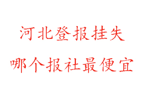 河北登報(bào)掛失，河北登報(bào)掛失哪個(gè)報(bào)社最便宜找我要登報(bào)網(wǎng)