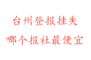 臺州登報掛失，臺州登報掛失哪個報社最便宜找我要登報網