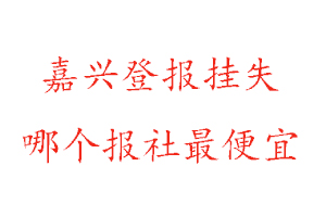 嘉興登報掛失，嘉興登報掛失哪個報社最便宜找我要登報網