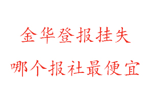 金華登報掛失，金華登報掛失哪個報社最便宜找我要登報網