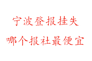 寧波登報掛失，寧波登報掛失哪個報社最便宜找我要登報網(wǎng)