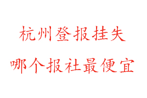 杭州登報掛失，杭州登報掛失哪個報社最便宜找我要登報網