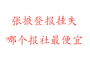 張掖登報掛失，張掖登報掛失哪個報社最便宜找我要登報網