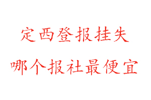 定西登報掛失，定西登報掛失哪個報社最便宜找我要登報網