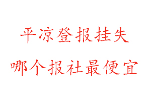 平?jīng)龅菆?bào)掛失，平?jīng)龅菆?bào)掛失哪個報(bào)社最便宜找我要登報(bào)網(wǎng)