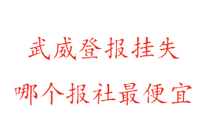 武威登報掛失，武威登報掛失哪個報社最便宜找我要登報網(wǎng)