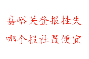 嘉峪關登報掛失，嘉峪關登報掛失哪個報社最便宜找我要登報網