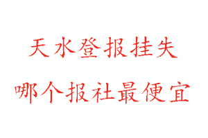 天水登報掛失，天水登報掛失哪個報社最便宜找我要登報網