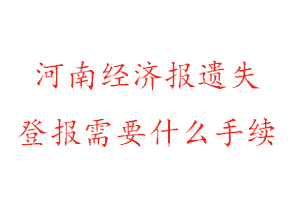 河南經濟報遺失登報需要什么手續找我要登報網