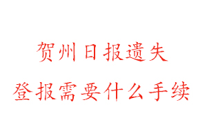 賀州日報遺失登報需要什么手續找我要登報網