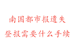 南國都市報遺失登報需要什么手續找我要登報網