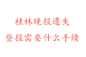 桂林晚報遺失登報需要什么手續找我要登報網