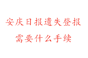 安慶日?qǐng)?bào)遺失登報(bào)需要什么手續(xù)找我要登報(bào)網(wǎng)