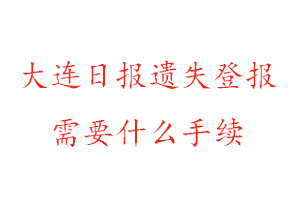 大連日報遺失登報需要什么手續找我要登報網