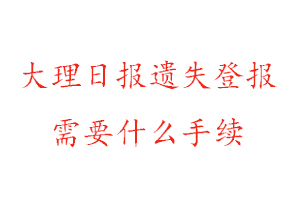 大理日報遺失登報需要什么手續找我要登報網