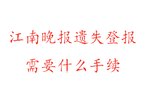 江南晚報遺失登報需要什么手續找我要登報網