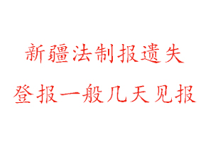 新疆法制報遺失登報一般幾天見報找我要登報網(wǎng)