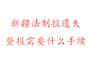 新疆法制報遺失登報需要什么手續找我要登報網