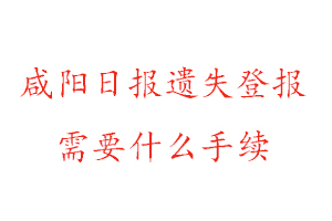 咸陽日報遺失登報需要什么手續找我要登報網